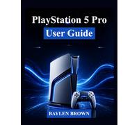 PlayStation 5 Pro User Guide: A Complete Step-by-Step Manual to Set Up, Master Features, and Get the Best Gaming Experience