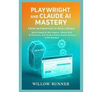Playwright and Claude AI Mastery: From Automation to Intelligence: Build Adaptive Web Agents, Debug with AI Precision, and Scale Context-Aware Systems ... Developer's Guide to AI-Enhanced Automation)