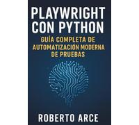 Playwright con Python: Guía Completa de Automatización Moderna de Pruebas: Aprende a crear pruebas rápidas, fiables y escalables para la web con Playwright paso a paso