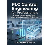 PLC Control Engineering for Professionals: Advanced Design, Programming, and System Optimization Techniques (THE TITAN ENGINEER SERIES: Mastering the ... Control, and Automate the Modern World)