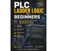 PLC Ladder Logic for Beginners: Learn PLC Programming from Scratch with Ladder Logic, Practical Exercises, and Industrial Automation Concepts
