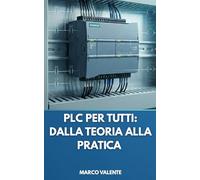 PLC per Tutti: Dalla Teoria alla Pratica: Guida Completa all'Automazione Industriale con S7-1200: Programmazione, Diagnosi e Strategie Avanzate
