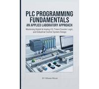 PLC PROGRAMMING FUNDAMENTALS: AN APPLIED LABORATORY APPROACH: Mastering Digital & Analog I/O, Timer/Counter Logic, and Industrial Control System Design