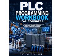 PLC Programming Workbook for Beginners: 50+ Practice Problems, Ladder Logic Exercises, and Real-World Industrial Automation Projects for Aspiring Technicians
