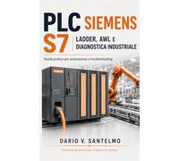 PLC Siemens S7: Ladder, AWL e Diagnostica Industriale: Guida pratica alla configurazione, programmazione, sensori, attuatori, comunicazione e troubleshooting nei sistemi di automazione