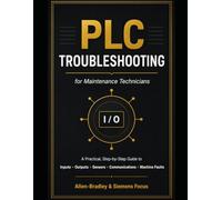 PLC Troubleshooting for Maintenance Technicians: A Practical Step-by-Step Guide to Diagnosing Inputs, Outputs, Sensors, Communications, Drives, and Machine Faults Using Siemens and Allen-Bradley PLCs