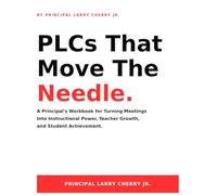 PLCs That Move the Needle: A Principal's Workbook for Turning Meetings Into Instructional Power, Teacher Growth, and Student Achievement