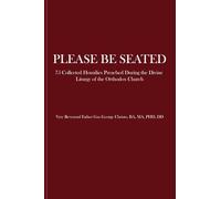 Please Be Seated: 75 Collected Homilies Preached During the Divine Liturgy of the Orthodox Church
