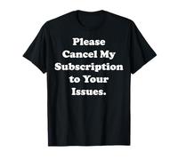 Please Cancel My Subscription To Your Issues Funny Saying Camiseta