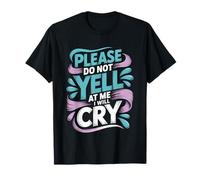 Please Do Not Yell At Me I Will Cry Llorón Sensible - Camiseta