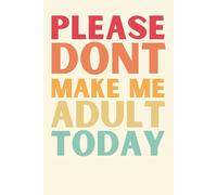 Please Don’t Make Me Adult Today - Funny Lined Notebook for Women & Men | 6x9 Sarcastic Journal for Work, School, or Life | 120 Pages