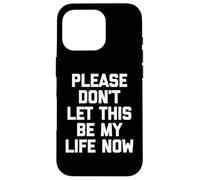 Please Don't Let This Be My Life Now - Funny Saying Sarcastic Carcasa para iPhone 16 Pro