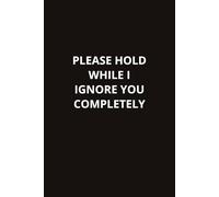 Please Hold While I Ignore You Completely: A Sarcastic Workplace Notebook for Coworkers, Office Staff, and Personal Use