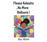 Please Keleisha...No More Balloons!!!: A Birthday, Balloons, Even More Balloons and a Fun Exciting Adventure with Balloons!