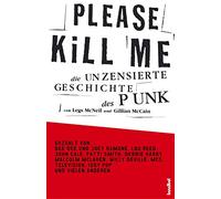 Please Kill Me: Die unzensierte Geschichte des Punk Erzählt von Lou Reed, John Cale, Patti Smith, Iggy Pop, Debbie Harry, Willy DeVille u.a.
