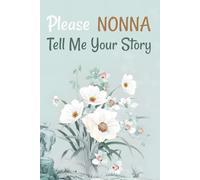Please Nonna Tell Me Your Story: A Guided Grandmother Journal to Share Your Memories, Wisdom, and Life Stories and Create a Family Heirloom.
