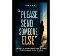 PLEASE SEND SOMEONE ELSE: The Call to Ministry in the Face of Doubt, Hesitation, and Divine Urgency