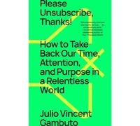Please Unsubscribe, Thanks!: How to Take Back Our Time, Attention, and Purpose in a Relentless World