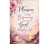 Pleasure Is The Beginning And The Goal Of a Happy Life.: Inspirational Notebook and Journal for Writing, Notes, Thoughts, Goals and Everyday Motivation