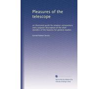 Pleasures of the telescope: an illustrated guide for amateur astronomers and a popular description of the chief wonders of the heavens for general readers