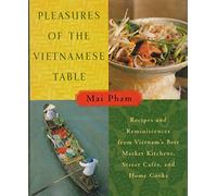 Pleasures of the Vietnamese Table: Recipes and Reminiscences from Vietnam's Best Market Kitchens, Street Cafes, and Home Cooks
