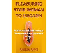 PLEASURING YOUR WOMAN TO ORGASM: A Man’s Guide to Pleasing a Woman with Your Hands & Tongue (The Art of Pleasure)