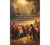 Plebs SANCTA: The Unseen Militia of Christ and the Battle for the Universal Call to Holiness (The Church Militant Library)