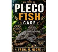 PLECO FISH CARE: The complete beginner’s guide to tank setup, feeding, water quality, algae control, health, and long-term handling