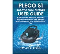 Pleco S1 Robotic Pool Cleaner User Guide: A Step-by-Step Manual for Beginners and Seniors to Set Up, Use, Maintain, and Troubleshoot for a Sparkling Clean Pool