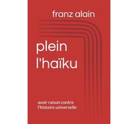 plein le haïku: avoir raison contre l'histoire universelle