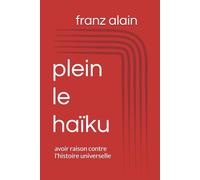plein le haïku: avoir raison contre l'histoire universelle