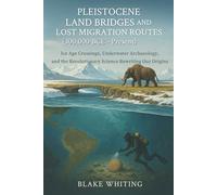 Pleistocene Land Bridges and Lost Migration Routes (300,000 BCE - Present): Ice Age Crossings, Underwater Archaeology, and the Revolutionary Science Rewriting Our Origins
