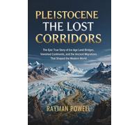 PLEISTOCENE: THE LOST CORRIDORS: The Epic True Story of Ice Age Land Bridges, Vanished Continents, and the Ancient Migrations That Shaped the Modern World