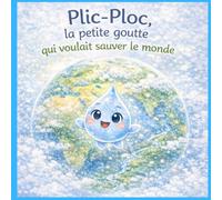 Plic Ploc, la petite goutte qui voulais sauver le monde: Une histoire écologique pour les enfants