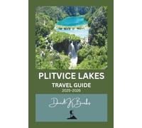 PLITVICE LAKES TRAVEL GUIDE 2025-2026: Essential Planning, Trails, and Tips for Visiting Croatia’s Most Famous National Park (World Atlas Guides)