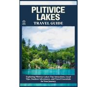 PLITVICE LAKES TRAVEL GUIDE: Top Attractions, Local Tips, Outdoor Adventures, and Travel Essentials for Your Journey