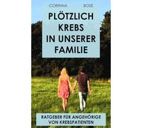 Plötzlich Krebs in unserer Familie: Ratgeber für Angehörige von Krebspatienten. Ein Erfahrungsbericht zwischen Hoffen und Bangen mit Übungen zur Selbstfürsorge