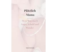 Plötzlich Mama: Mein Weg durch Angst, Schuld und Wunder