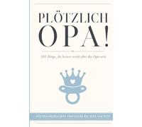 PLÖTZLICH OPA! 101 Dinge, die keiner verrät über das Opa-sein | Für frischgebackene Großväter mit Herz und Witz