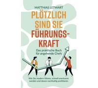 Plötzlich sind Sie Führungskraft: Das praktische Buch für angehende Chefs. Wie Sie modern führen, schnell anerkannt werden und davon nachhaltig profitieren