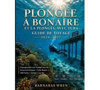 Plongée À Bonaire Et La Plongée Avec Tuba Guide De Voyage 2026-2027: Pratique et concret : des points d'accès depuis le rivage, des meilleurs sites récifaux, des 1000 marches et de la jetée de sel
