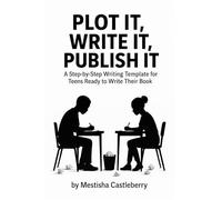 Plot It, Write It, Publish It: A Step-by-Step Writing Template for Teens Ready to Write Their Book