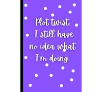 Plot twist: I still have no idea what I’m doing: A notebook for thoughts, plans & random ideas