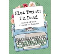 Plot Twist: I'm Dead: An End-of-Life Planner for Authors