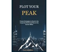 Plot Your Peak: Proven Strategies to Excel in the Corporate World and Rise to the Corner Office