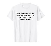 Pls Do Not Give Me A Cigarette No Matter What I Say Camiseta
