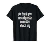 pls Don't Give me a Cigarette no Matter What I Say Camiseta