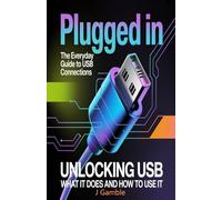 Plugged In: The Everyday Guide to USB Connections: Unlocking USB: What it Does and How to Use It