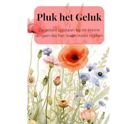 Pluk het Geluk: Dagelijks stilstaan bij de kleine dingen die het leven mooi maken