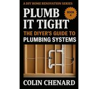 Plumb it Tight: The DIYer's Guide to Plumbing Systems (A DIY Home Renovation Series)